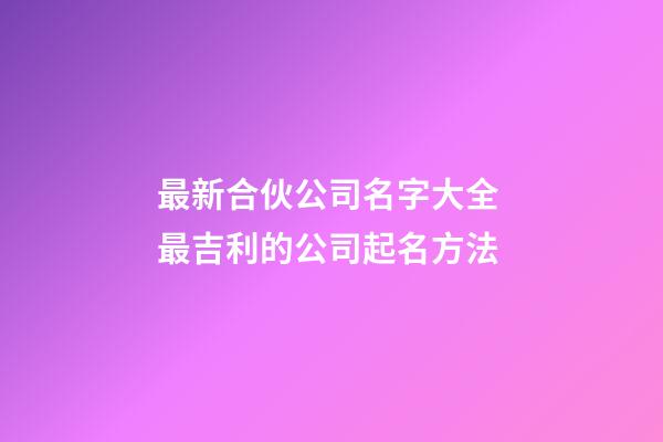 最新合伙公司名字大全 最吉利的公司起名方法